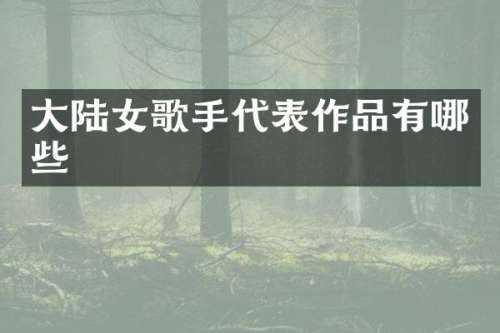 大陆女歌手代表作品有哪些
