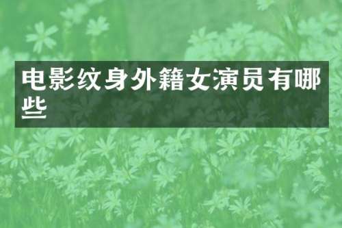 电影纹身外籍女演员有哪些