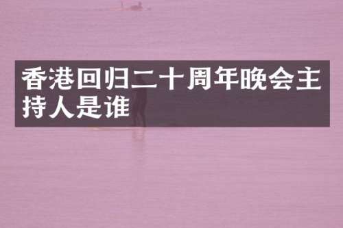 香港回归二十周年晚会主持人是谁
