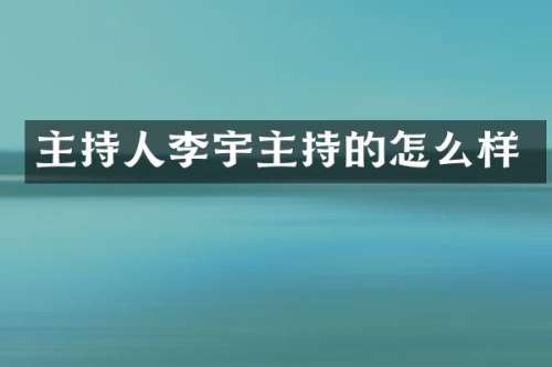 主持人李宇主持的怎么样