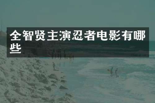 全智贤主演忍者电影有哪些
