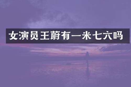 女演员王蔚有一米七六吗