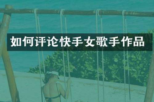 如何评论快手女歌手作品