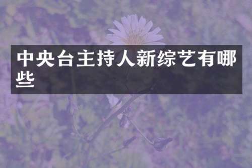 中央台主持人新综艺有哪些