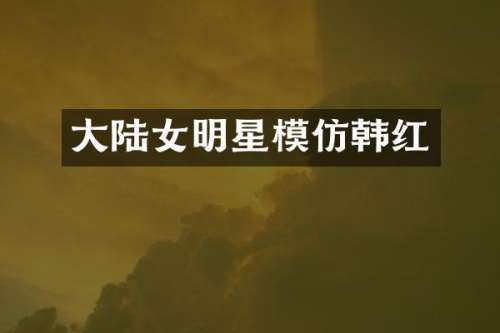 大陆女明星模仿韩红