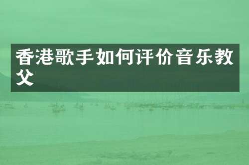 香港歌手如何评价音乐教父