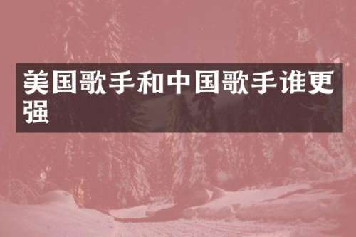 美国歌手和中国歌手谁更强