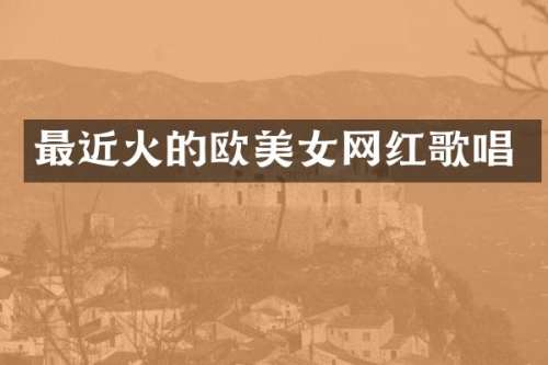 最近火的欧网红歌唱