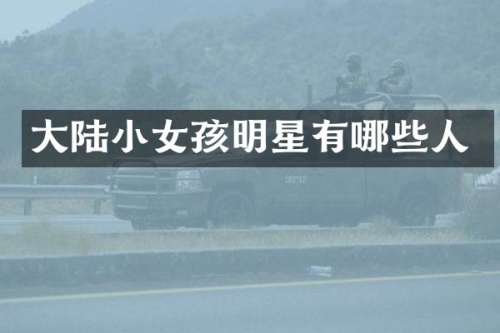 大陆小女孩明星有哪些人