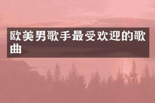 欧美男歌手最受欢迎的歌曲