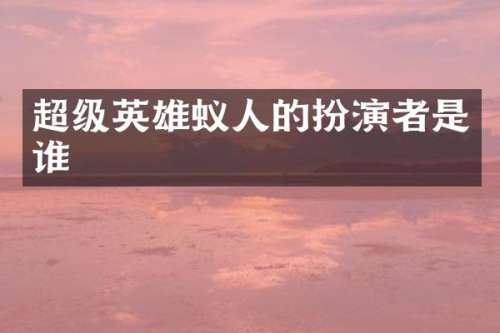 超级英雄蚁人的扮演者是谁
