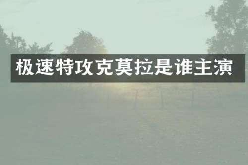 极速特攻克莫拉是谁主演
