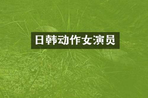 日韩动作女演员