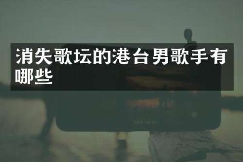消失歌坛的港台男歌手有哪些
