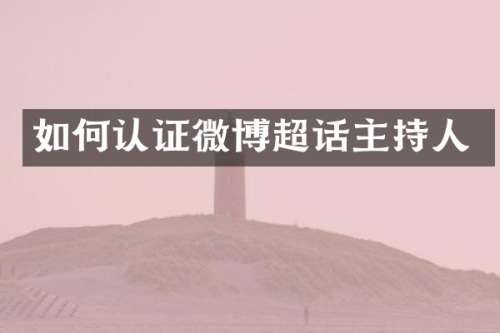 如何认证微博超话主持人