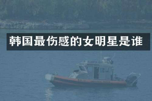 韩国最伤感的女明星是谁