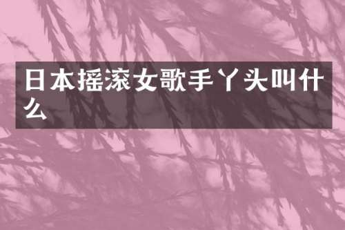 日本摇滚女歌手丫头叫什么