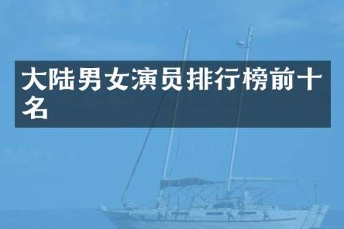 大陆男女演员排行榜前十名