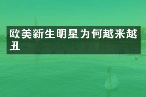 欧美新生明星为何越来越丑