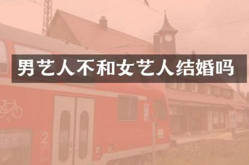 男艺人不和女艺人结婚吗