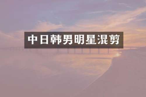 中日韩男明星混剪