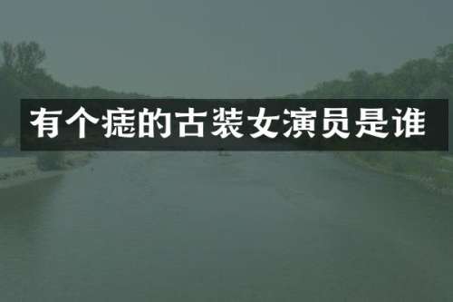 有个痣的古装女演员是谁
