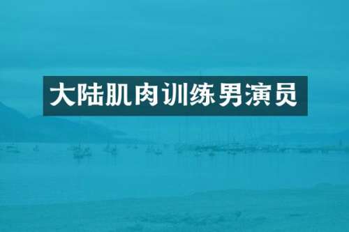 大陆肌肉训练男演员