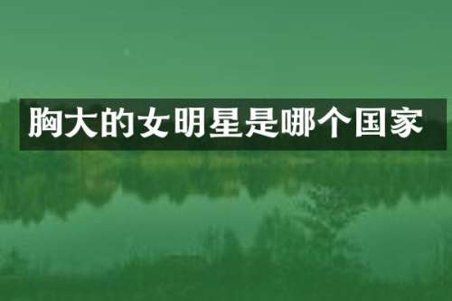 大的女明星是哪个国家