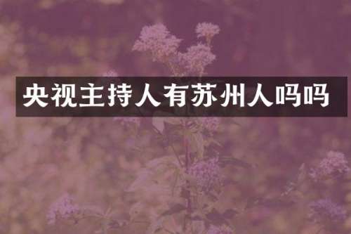 央视主持人有苏州人吗吗