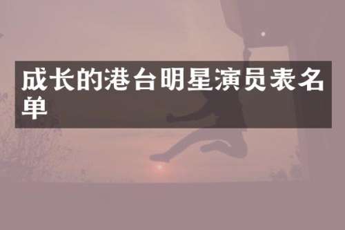 成长的港台明星演员表名单