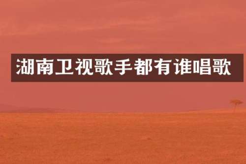 湖南卫视歌手都有谁唱歌