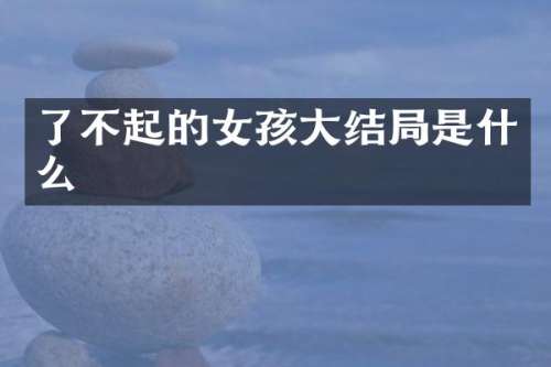 了不起的女孩大结局是什么
