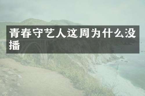 青春守艺人这周为什么没播