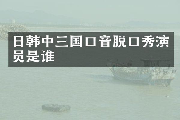 日韩中三国口音脱口秀演员是谁