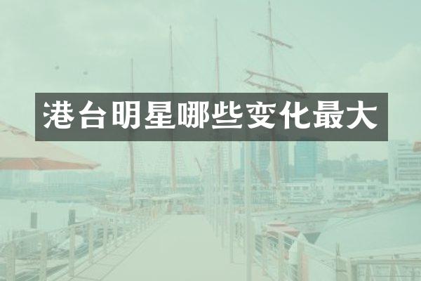 港台明星哪些变化最大