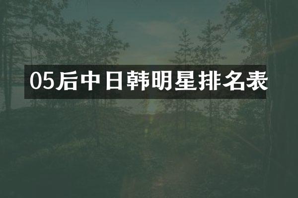 05后中日韩明星排名表
