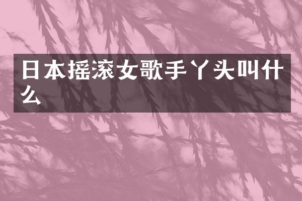 日本摇滚女歌手丫头叫什么