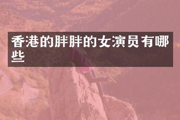 香港的胖胖的女演员有哪些