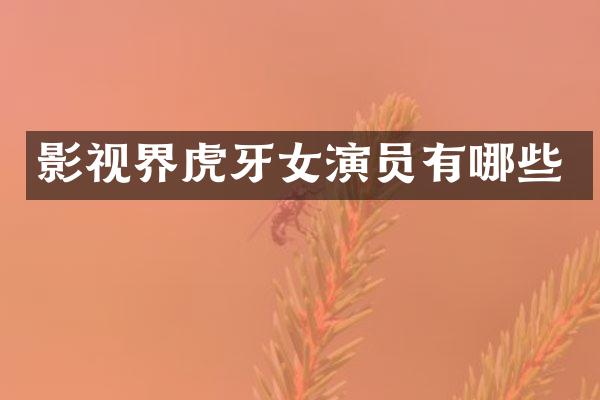 影视界虎牙女演员有哪些