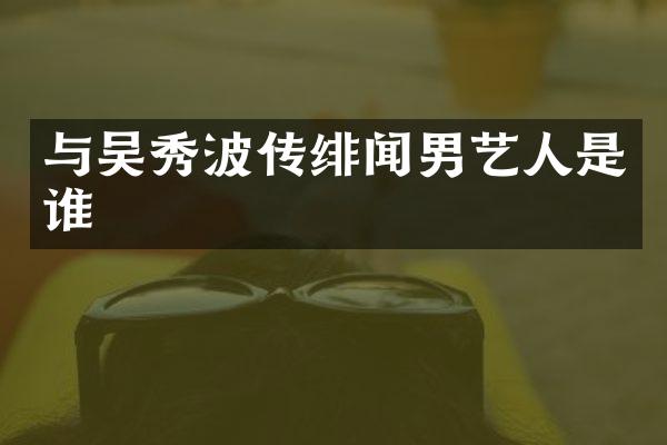 与吴秀波传绯闻男艺人是谁
