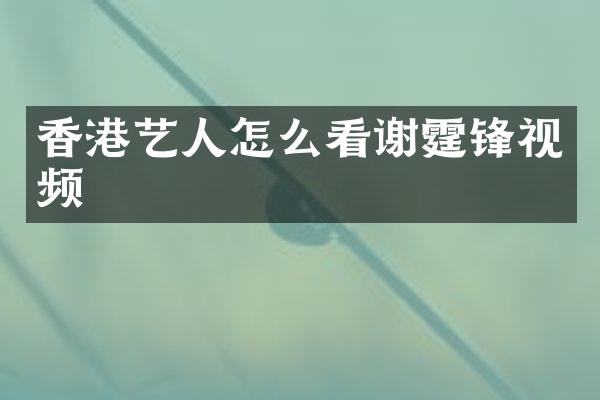 香港艺人怎么看谢霆锋视频