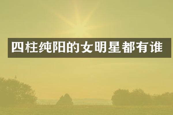 四柱纯阳的女明星都有谁