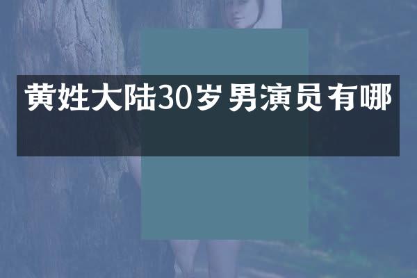 黄姓大陆30岁男演员有哪些