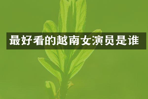 最好看的越南女演员是谁