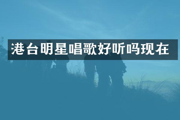 港台明星唱歌好听吗现在