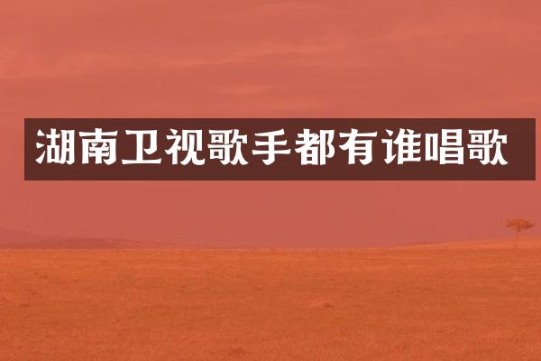 湖南卫视歌手都有谁唱歌
