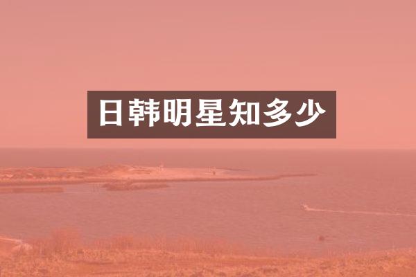 日韩明星知多少
