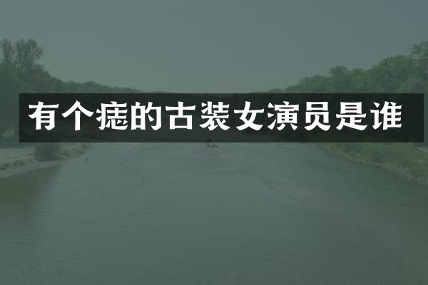 有个痣的古装女演员是谁