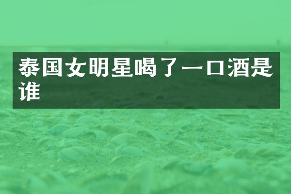 泰国女明星喝了一口酒是谁