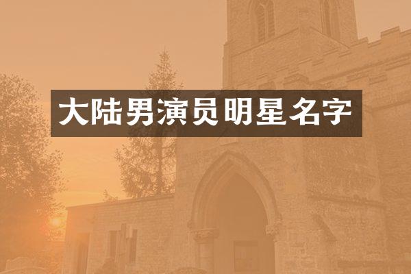 大陆男演员明星名字